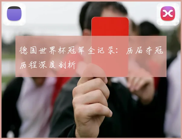 德国世界杯冠军全记录：历届夺冠历程深度剖析