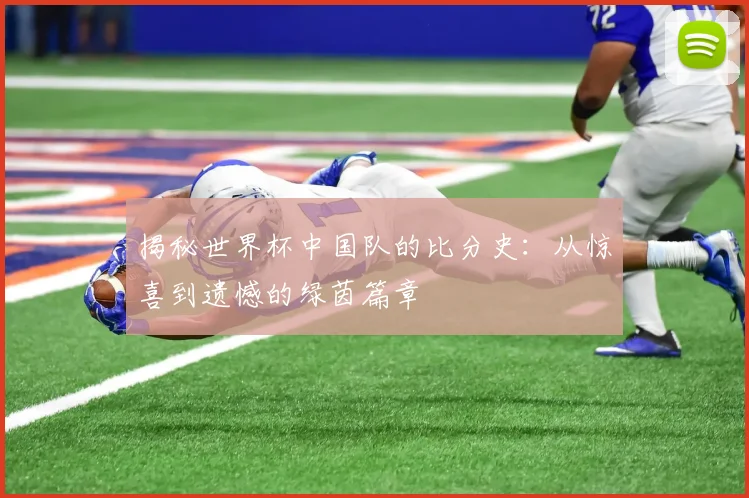 揭秘世界杯中国队的比分史：从惊喜到遗憾的绿茵篇章
