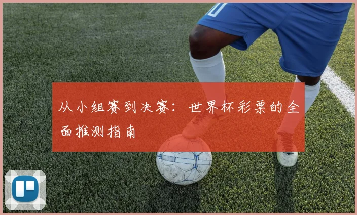 从小组赛到决赛：世界杯彩票的全面推测指南