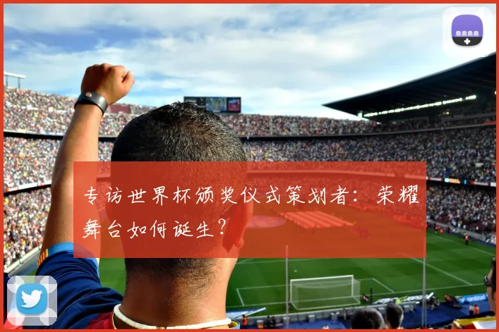 专访世界杯颁奖仪式策划者：荣耀舞台如何诞生？