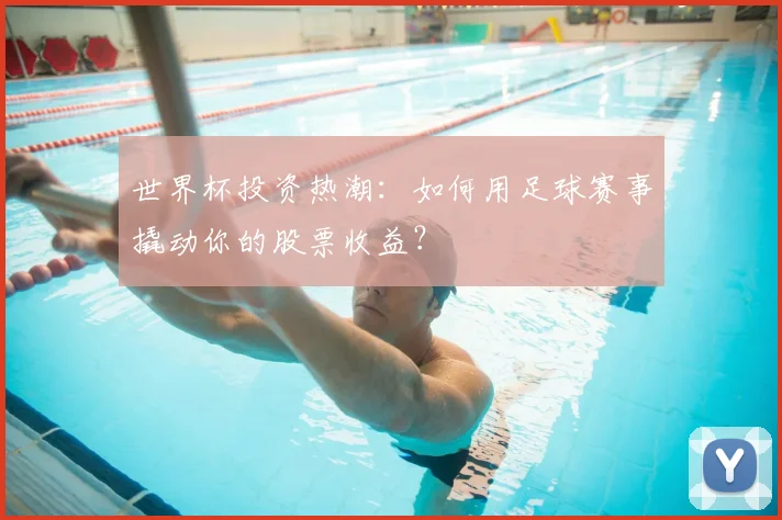 世界杯投资热潮：如何用足球赛事撬动你的股票收益？