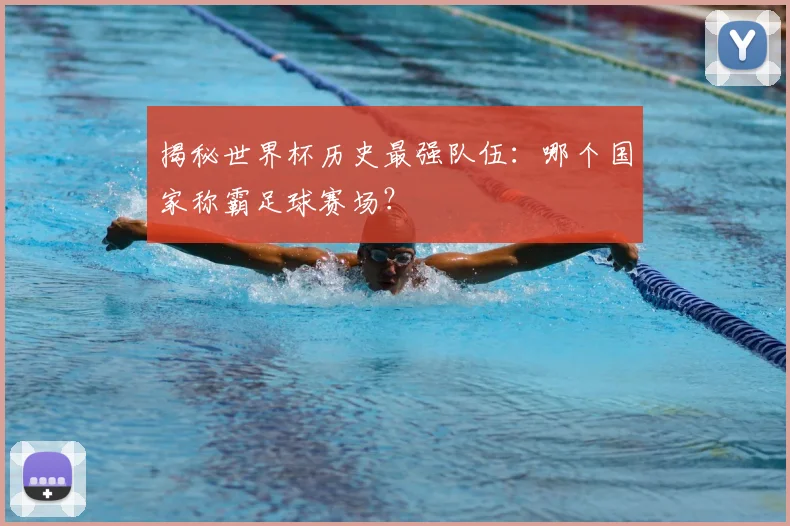 揭秘世界杯历史最强队伍：哪个国家称霸足球赛场？