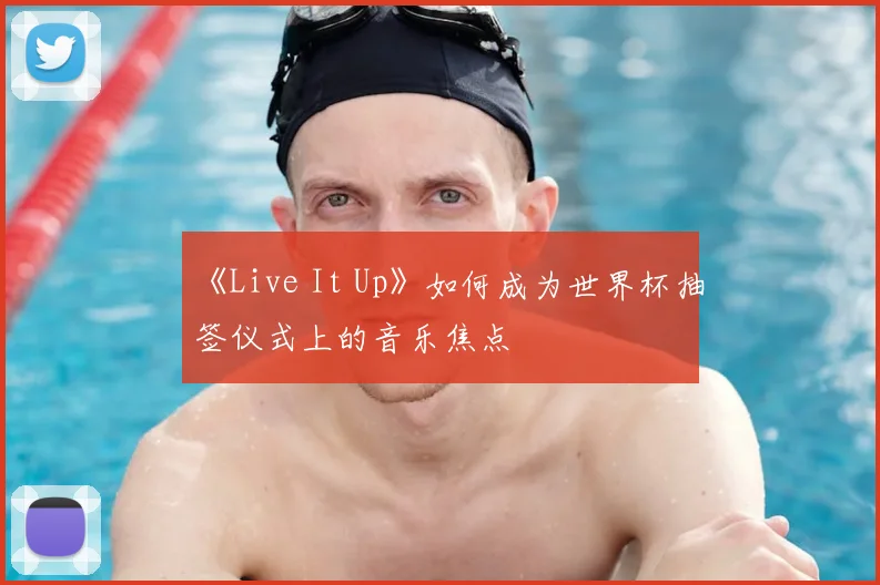 《Live It Up》如何成为世界杯抽签仪式上的音乐焦点