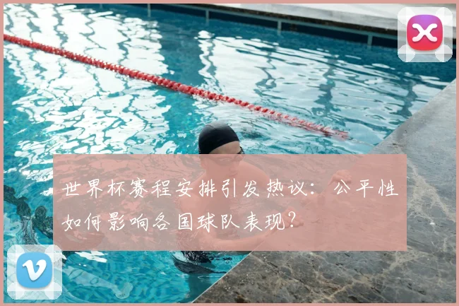 世界杯赛程安排引发热议:公平性如何影响各国球队表现?
