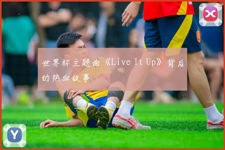 世界杯主题曲《Live It Up》背后的热血故事