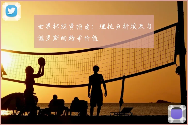 世界杯投资指南:理性分析埃及与俄罗斯的赔率价值