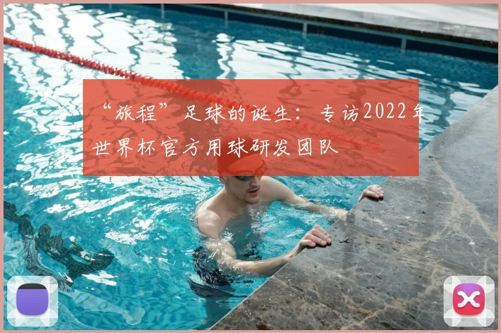 “旅程”足球的诞生：专访2022年世界杯官方用球研发团队