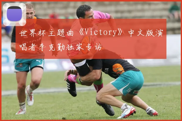 世界杯主题曲《Victory》中文版演唱者李克勤独家专访