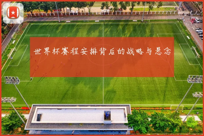 世界杯赛程安排背后的战略与悬念