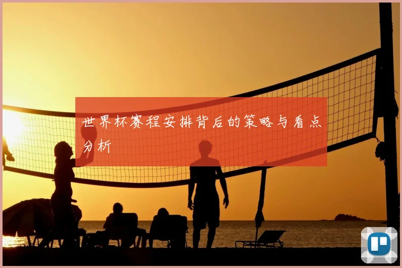 世界杯赛程安排背后的策略与看点分析
