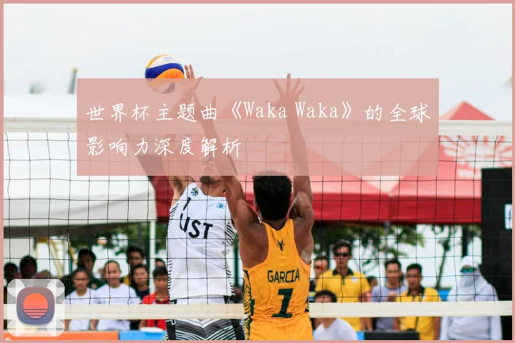 世界杯主题曲《Waka Waka》的全球影响力深度解析