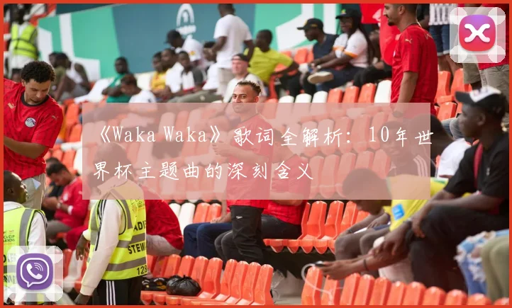 《Waka Waka》歌词全解析：10年世界杯主题曲的深刻含义