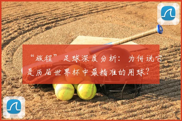 “旅程”足球深度分析:为何说它是历届世界杯中最精准的用球?
