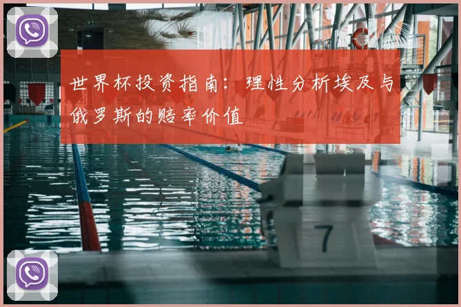 世界杯投资指南:理性分析埃及与俄罗斯的赔率价值