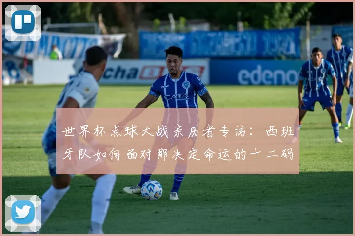 世界杯点球大战亲历者专访:西班牙队如何面对那决定命运的十二码
