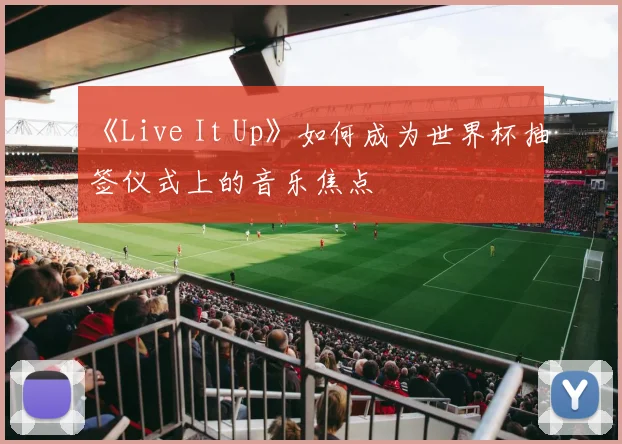 《Live It Up》如何成为世界杯抽签仪式上的音乐焦点