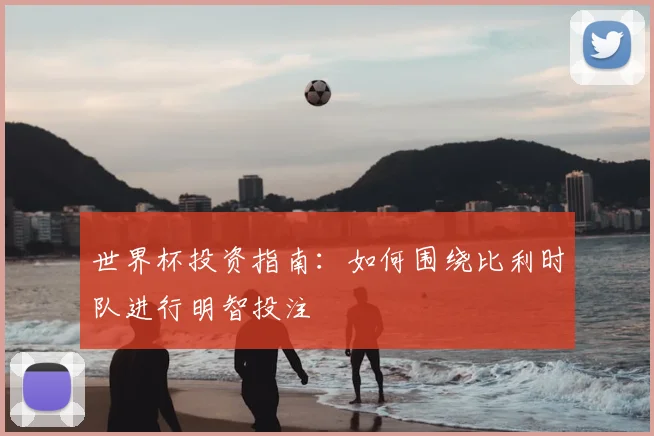 世界杯投资指南：如何围绕比利时队进行明智投注