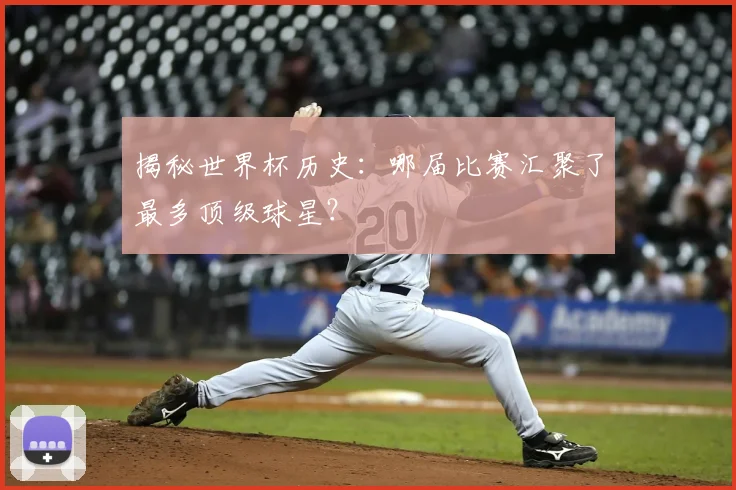 揭秘世界杯历史:哪届比赛汇聚了最多顶级球星?