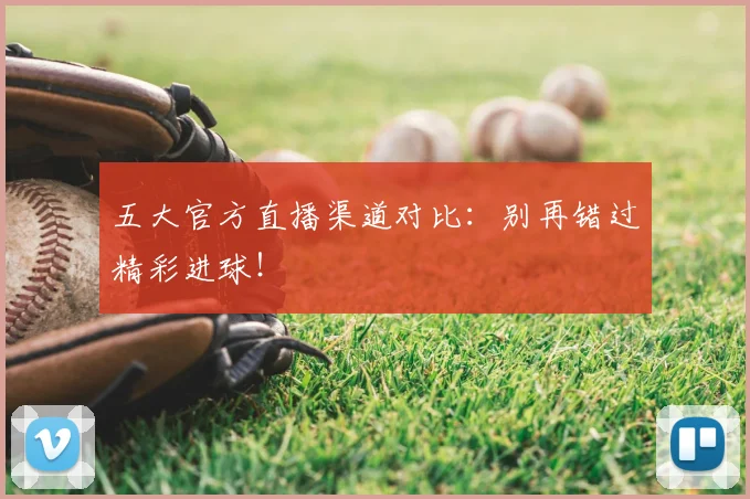 五大官方直播渠道对比：别再错过精彩进球！