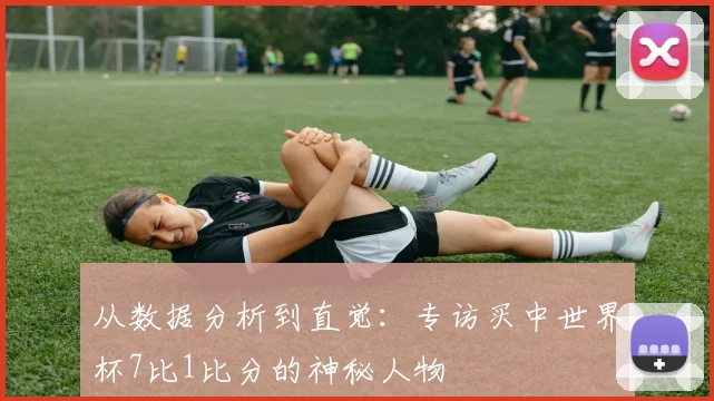 从数据分析到直觉:专访买中世界杯7比1比分的神秘人物
