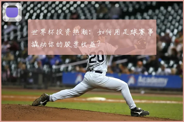 世界杯投资热潮：如何用足球赛事撬动你的股票收益？