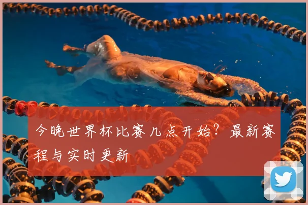 今晚世界杯比赛几点开始?最新赛程与实时更新