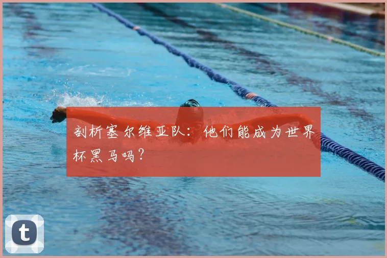 剖析塞尔维亚队:他们能成为世界杯黑马吗?