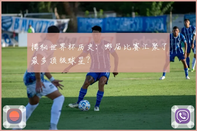 揭秘世界杯历史:哪届比赛汇聚了最多顶级球星?