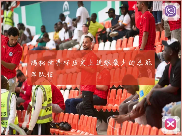 揭秘世界杯历史上进球最少的总冠军队伍