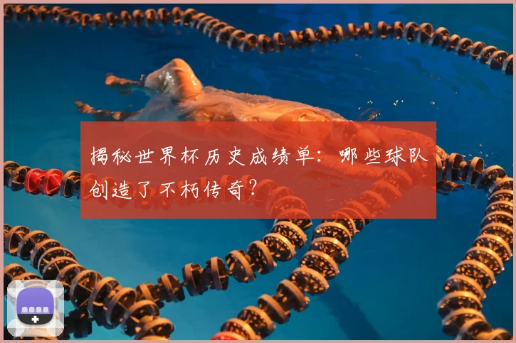 揭秘世界杯历史成绩单：哪些球队创造了不朽传奇？