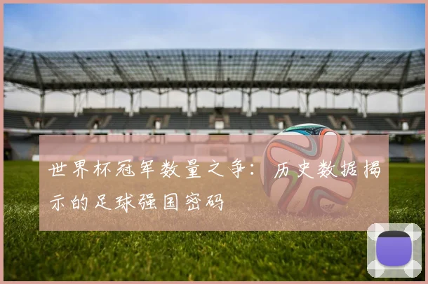 世界杯冠军数量之争:历史数据揭示的足球强国密码