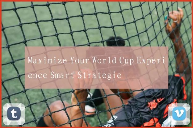 Maximize Your World Cup Experience Smart Strategie
