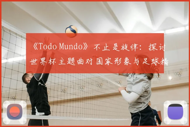 《Todo Mundo》不止是旋律：探讨世界杯主题曲对国家形象与足球精神的表达