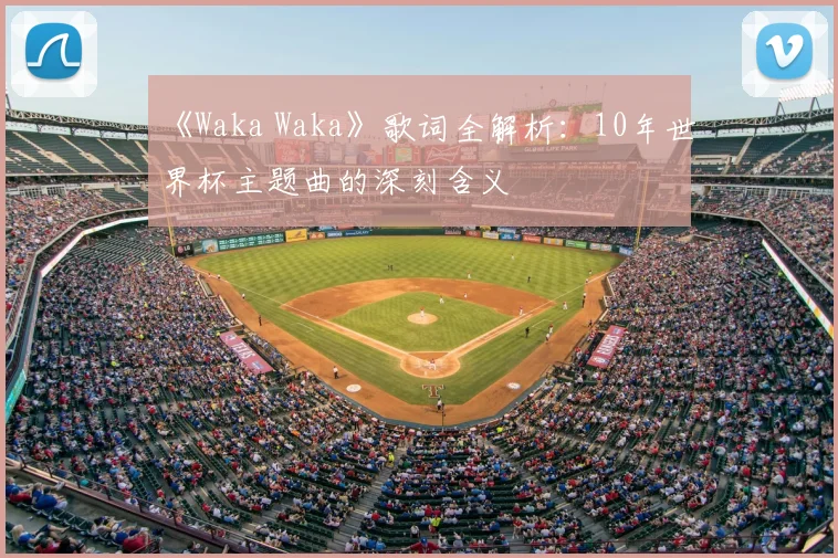 《Waka Waka》歌词全解析:10年世界杯主题曲的深刻含义