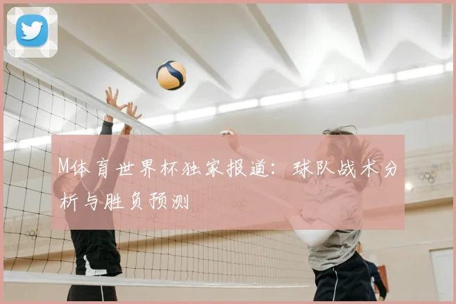 M体育世界杯独家报道:球队战术分析与胜负预测