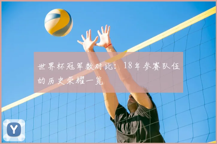 世界杯冠军数对比：18年参赛队伍的历史荣耀一览