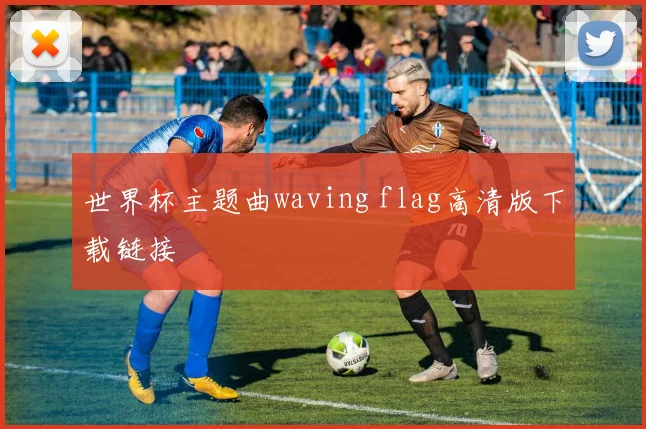 世界杯主题曲waving flag高清版下载链接
