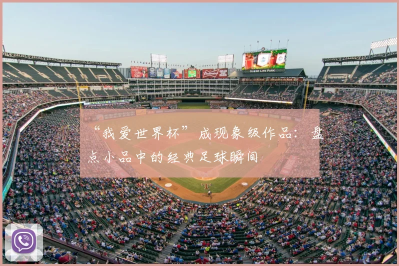 “我爱世界杯”成现象级作品:盘点小品中的经典足球瞬间